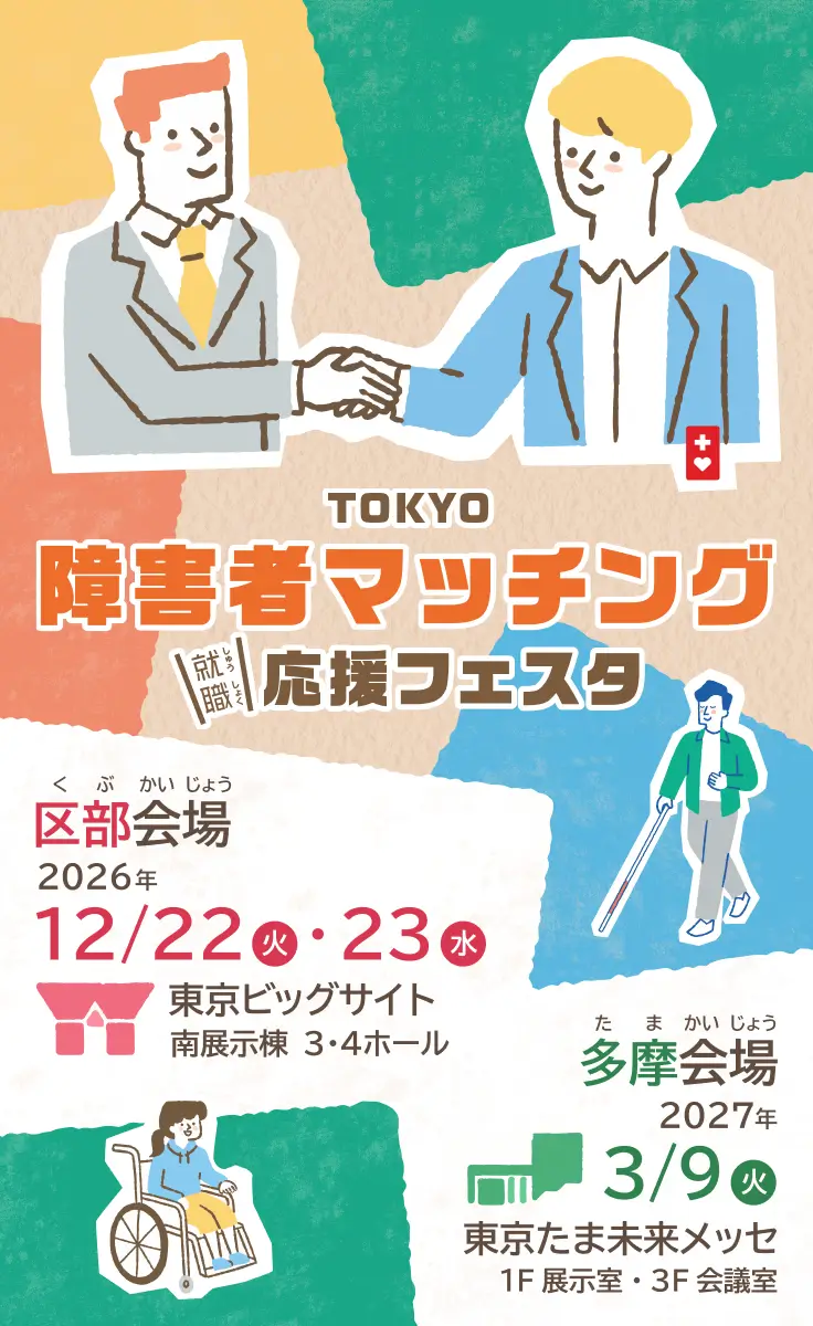 TOKYO障害者マッチング応援フェスタ。区部会場、2026年12月22日火曜日・23日水曜日、東京ビッグサイト南展示棟3・4ホール。多摩会場、2027年3月9日火曜日、東京たま未来メッセ1階展示室・3階会議室。